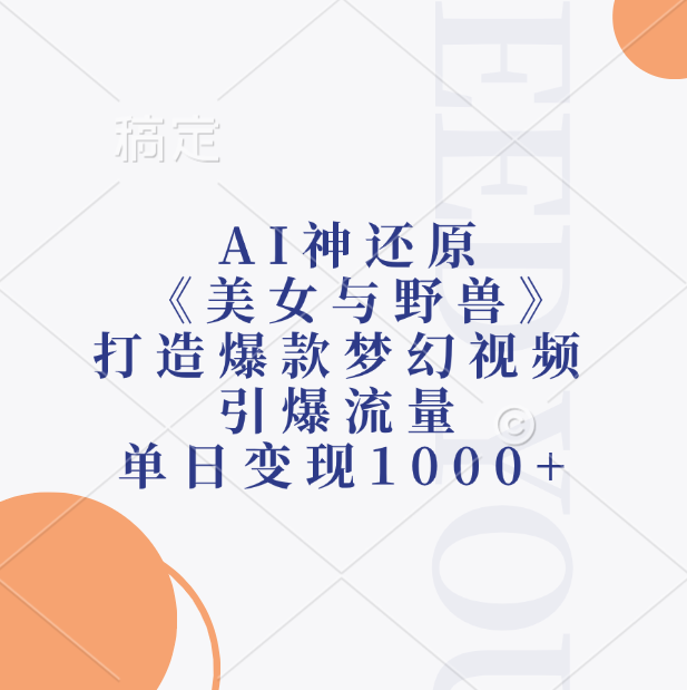 AI神还原《美女与野兽》，打造爆款梦幻视频，引爆流量，单日变现1000+-亦可网创
