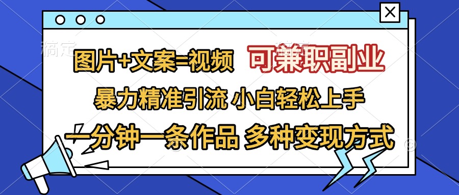 图片+文案=视频，可兼职副业，精准暴力引流，一分钟一条作品，小白轻松上手，多种变现方式-亦可网创