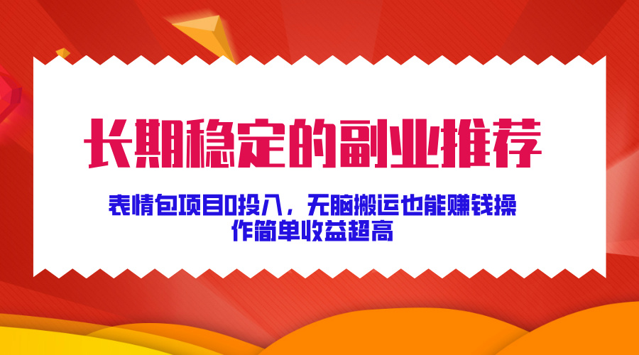 长期稳定的副业推荐！表情包项目0投入，无脑搬运也能赚钱，操作简单收益超高-亦可网创