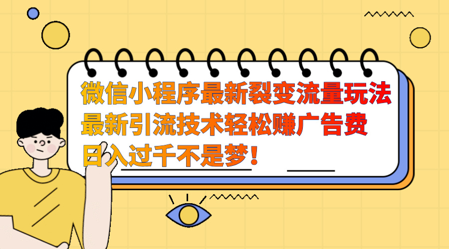微信小程序最新裂变流量玩法，最新引流技术收益高轻松赚广告费，日入过千-亦可网创