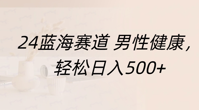 蓝海赛道 男性健康，轻松日入500+-亦可网创