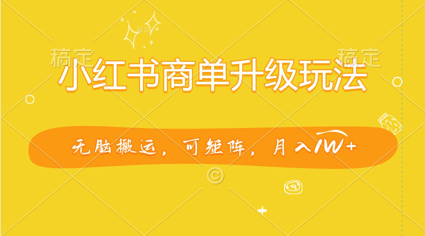 小红书商单升级玩法，无脑搬运，可矩阵，月入1W+-亦可网创