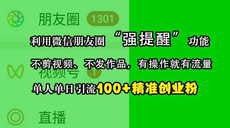 利用微信朋友圈“强提醒”功能，引流精准创业粉，不剪视频、不发作品，有操作就有流量，单人单日引流100+创业粉-亦可网创