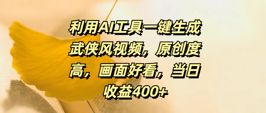 利用AI工具一键生成武侠风视频，原创度高，画面好看，当日收益400+-亦可网创