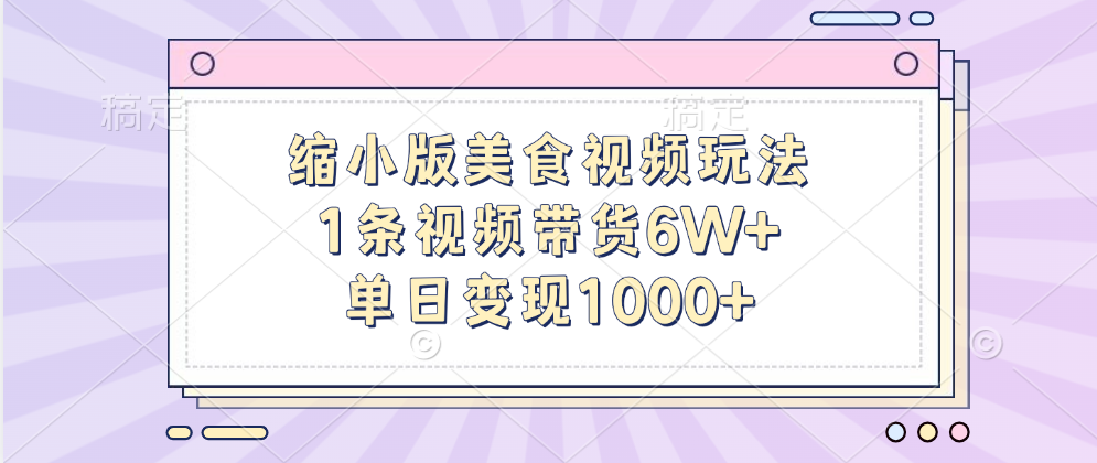 缩小版美食视频玩法，1条视频带货6W+，单日变现1000+-亦可网创