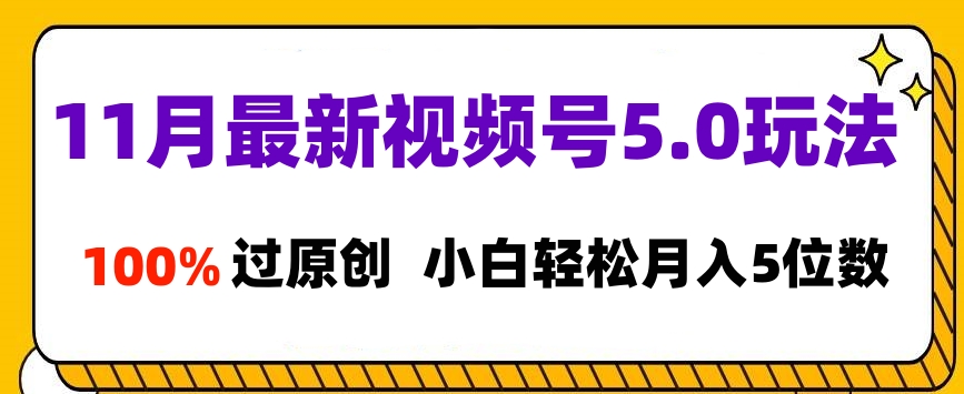 11月最新视频号5.0玩法，100%过原创，小白轻松月入5位数-亦可网创