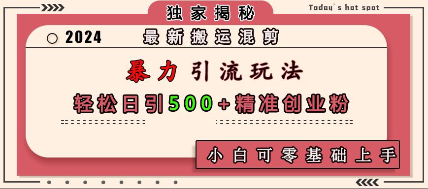 最新搬运混剪暴力引流玩法，轻松日引500+精准创业粉，小白可零基础上手-亦可网创