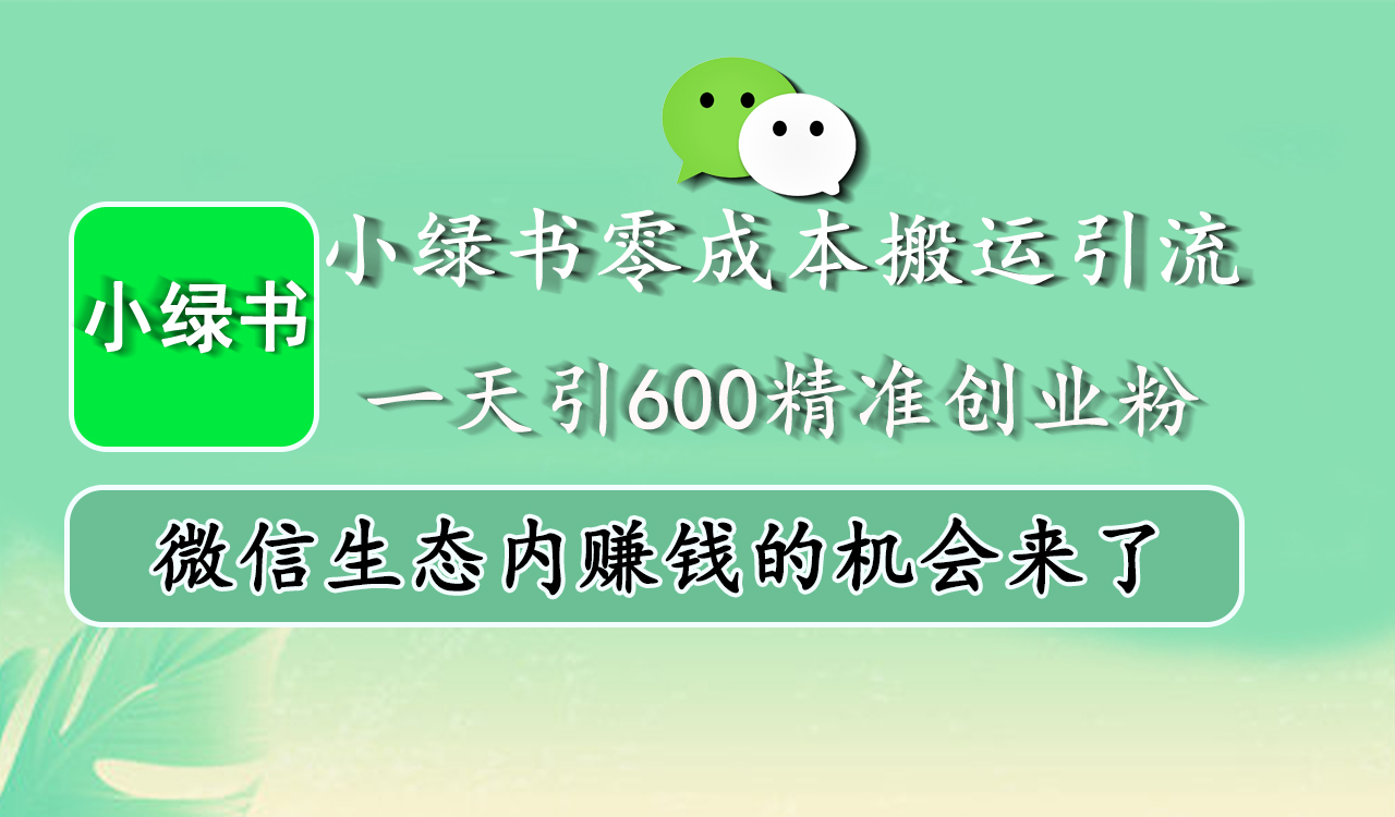 小绿书零成本搬运引流，一天引600精准创业粉，微信生态内赚钱的机会来了-亦可网创