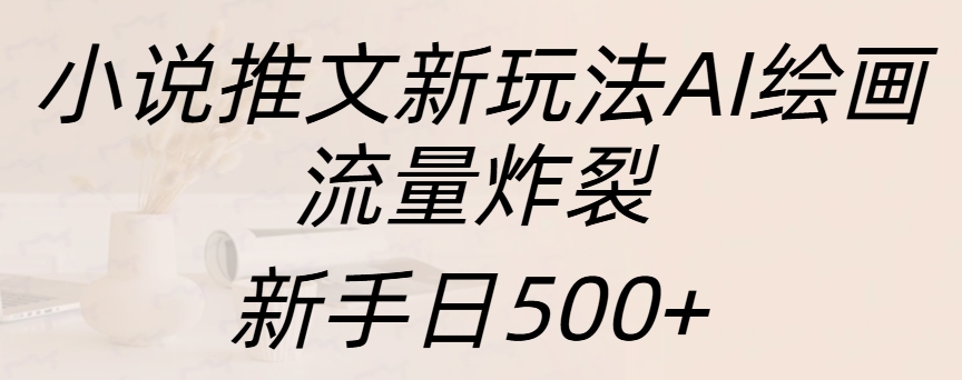 小说推文新玩法AI绘画，流量炸裂，新手日入500+-亦可网创