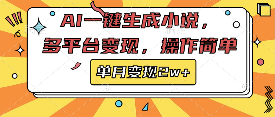 AI一键生成小说，多平台变现， 操作简单，单月变现2w+-亦可网创