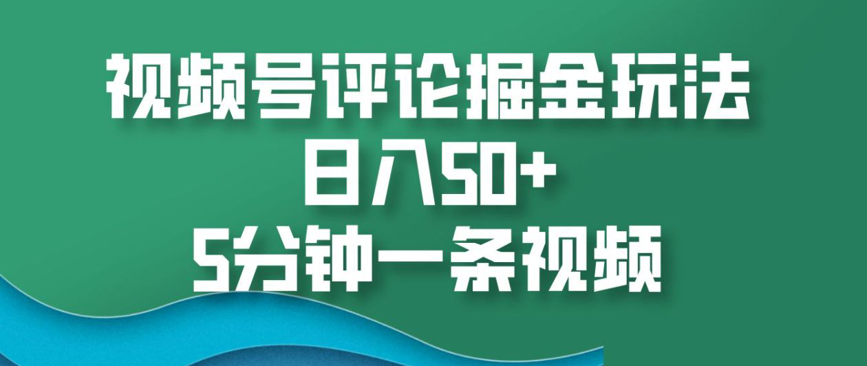 视频号评论掘金玩法，日入50+，5分钟一条视频！-亦可网创