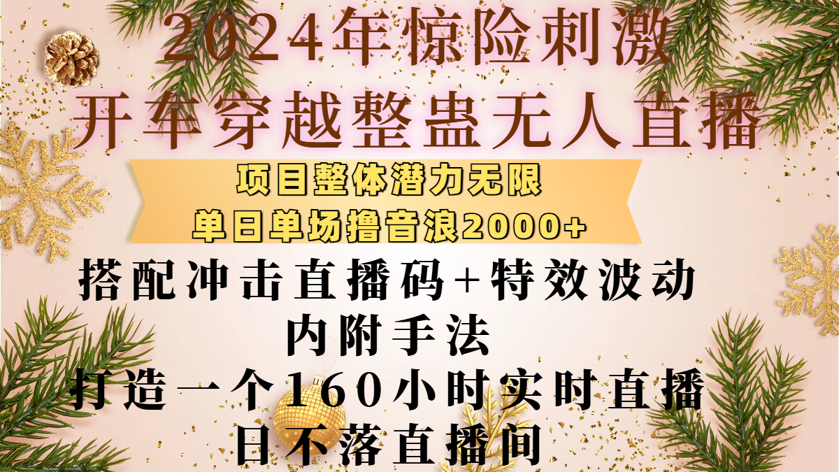 2024年惊险刺激开车穿越整蛊无人直播，项目整体也是潜力无限，单日单场撸音浪2000+，搭配冲击直播码+特效波动的内附手法，打造一个160小时实时直播日不落直播间-亦可网创