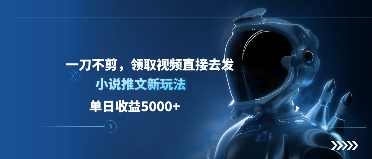 单日收益5000+，小说推文新玩法，一刀不剪，领取视频直接去发-亦可网创