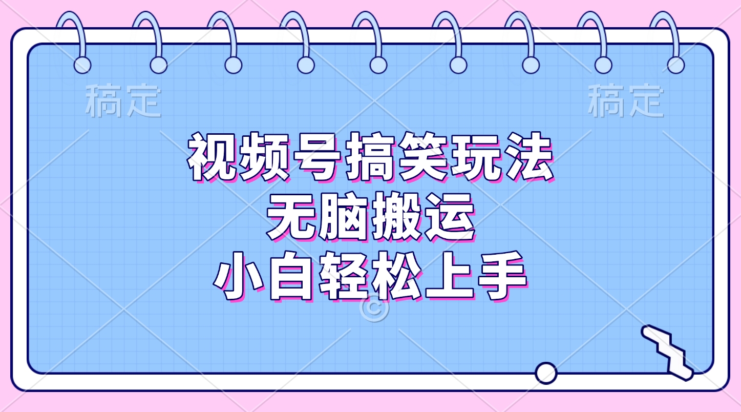 视频号搞笑玩法，无脑搬运，小白轻松上手-亦可网创
