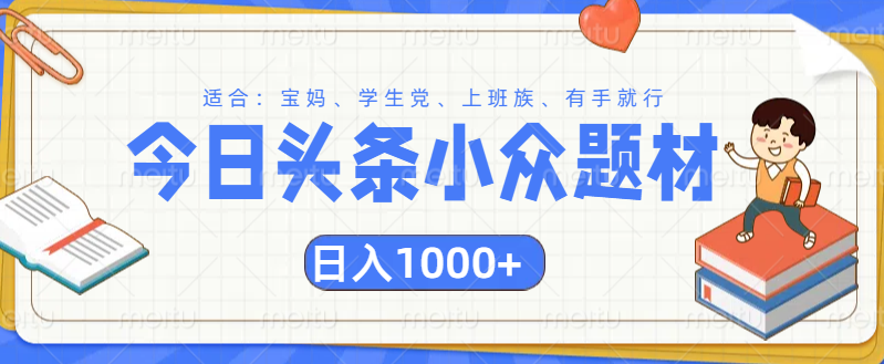 头条小众题材文章，精准人群，日入1000+-亦可网创