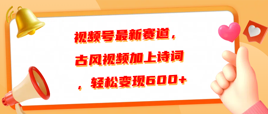 视频号最新赛道，古风视频加上诗词，轻松变现600+-亦可网创