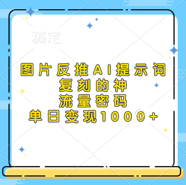 图片反推AI提示词，复刻的神，流量密码，单日变现1000+-亦可网创