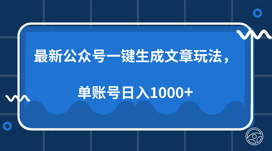 最新公众号AI一键生成文章玩法，单帐号日入1000+-亦可网创