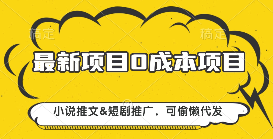 最新项目 0成本项目，小说推文短剧推广，可偷懒代发-亦可网创