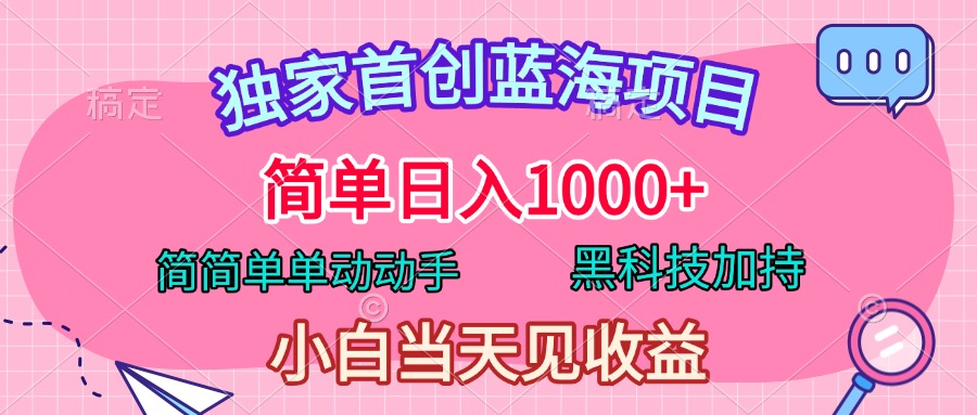 独家首创蓝海项目，简单日入1000+，简简单单动动手，黑科技加持，小白当天见收益-亦可网创