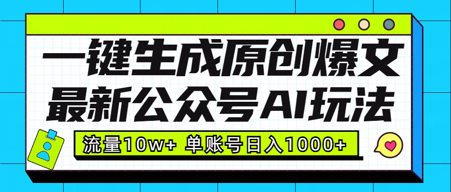 最新公众号AI玩法！一键生成原创爆文，流量10w+，单账号日入1000+-亦可网创
