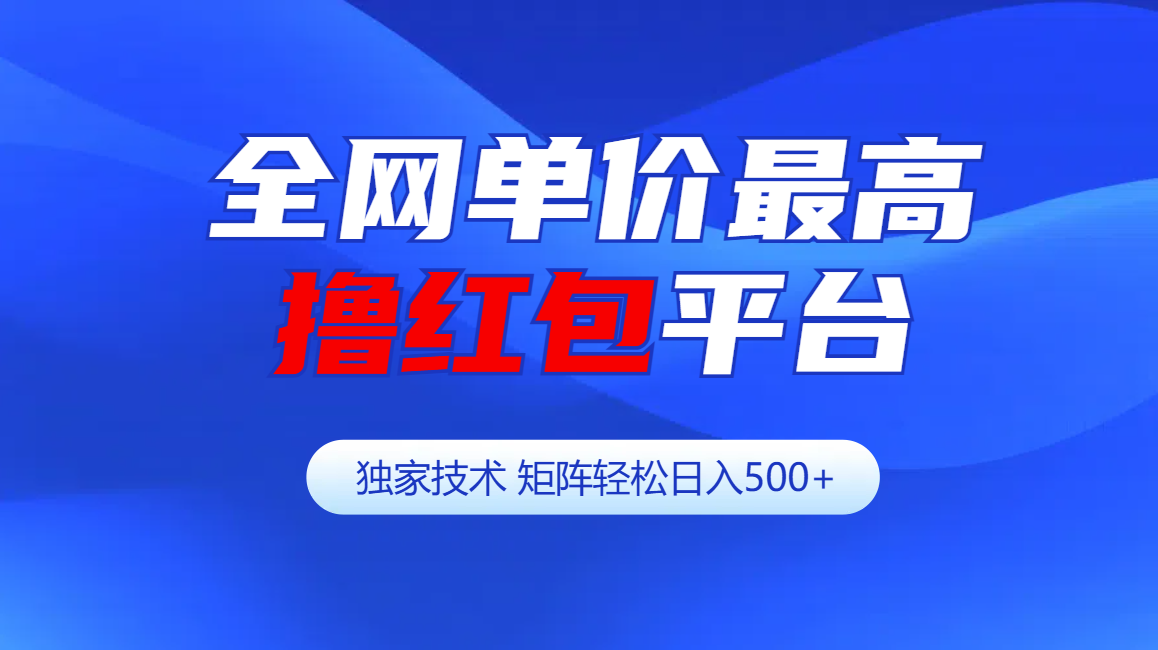 全网公认单价最高撸红包平台-矩阵轻松日入500+-亦可网创