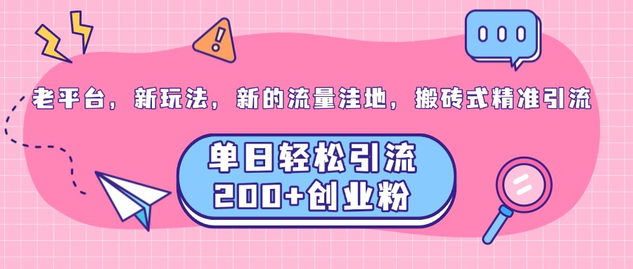 老平台，新玩法，新的流量洼地，搬砖式精准引流，单日轻松引流200+创业粉-亦可网创