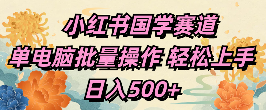 小红书国学赛道 单电脑批量操作 轻松上手 日入500+-亦可网创