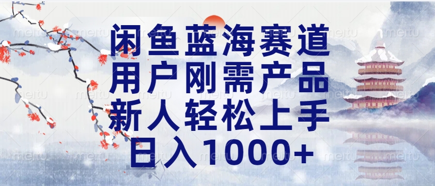 闲鱼蓝海赛道，用户刚需产品，新人轻松上手，日入1000+长久可做-亦可网创
