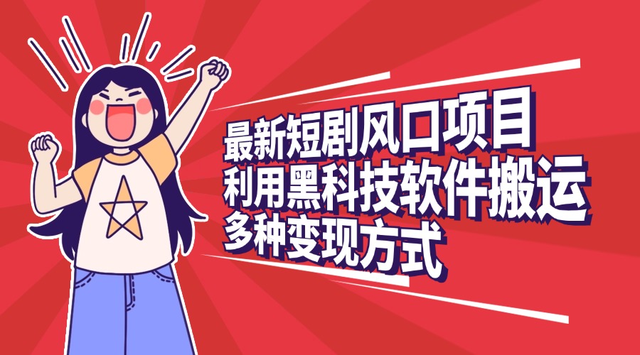 最新短剧风口项目，利用黑科技软件搬运，多种变现方式-亦可网创