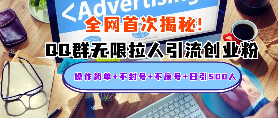 首次揭秘：QQ群无限拉人引流创业粉，操作简单+不封号+不废号+日引500人-亦可网创
