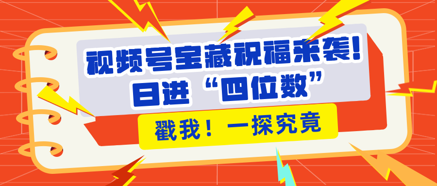 视频号宝藏祝福来袭！粉丝无忧扩张，带货效能翻倍，日进“四位数” 近在咫尺-亦可网创