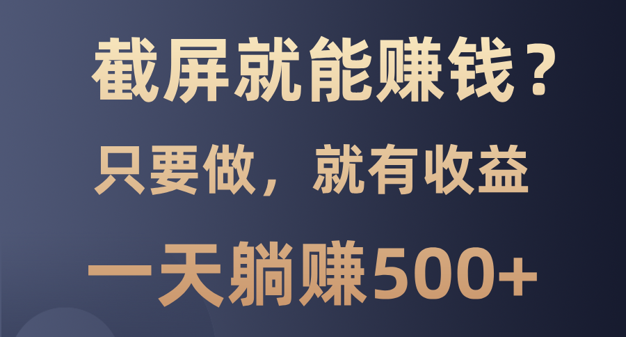 截屏就能赚钱？0门槛，只要做，100%有收益的一个项目，一天躺赚500+-亦可网创