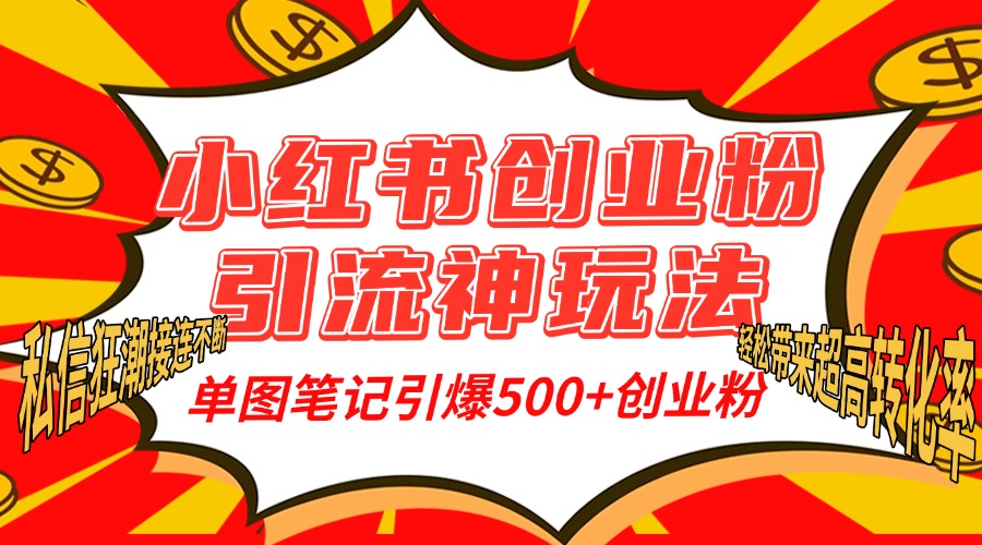 小红书创业粉引流神玩法，单图笔记引爆500+精准创业粉丝，私信狂潮接连不断，单条笔记轻松带来超高转化率！-亦可网创