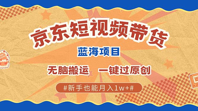 京东短视频带货 2025新风口 批量搬运 单号月入过万 上不封顶-亦可网创