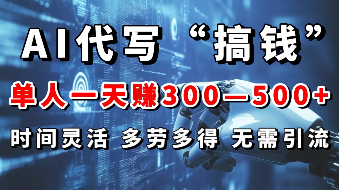 AI代写“搞钱”每天2-3小时，无需引流，轻松日入300-500＋-亦可网创