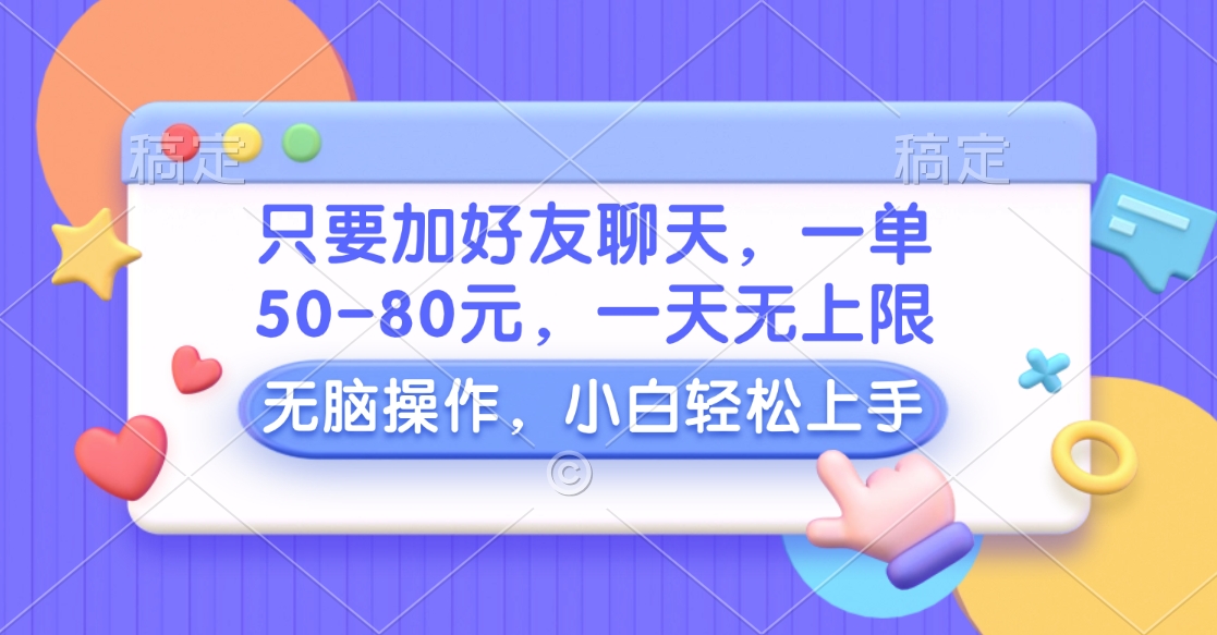 只要加好友聊天，一单50-80元，一天无上限，能做多少看你懒不懒，无脑操作-亦可网创