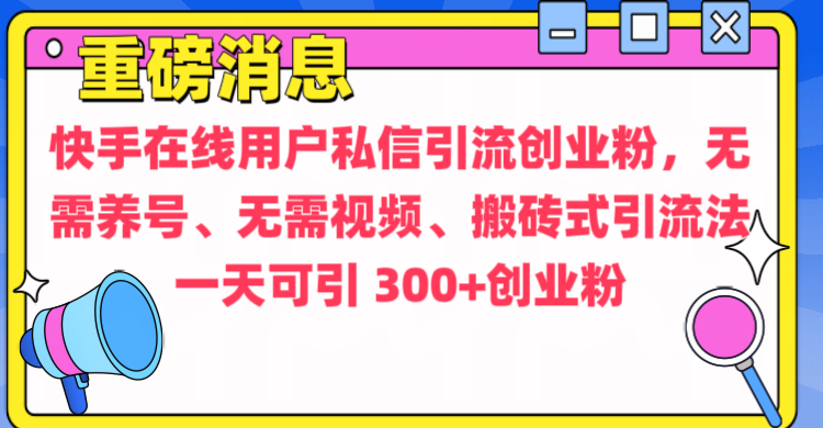 通过给快手在线用户私信引流创业粉，无需养号、无需视频、搬砖式引流法，一天可引300+创业粉-亦可网创