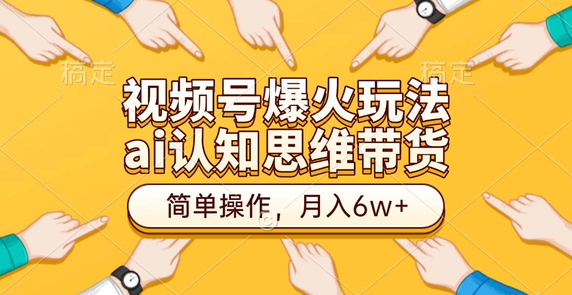视频号爆火玩法，ai认知思维带货、简单操作，月入6w+-亦可网创