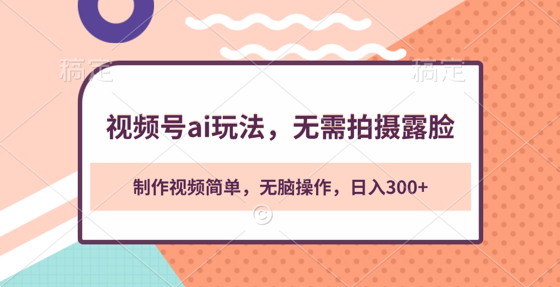 视频号ai玩法，无需拍摄露脸，制作视频简单，无脑操作，日入300+-亦可网创