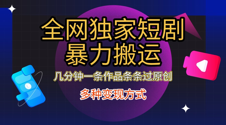全网独家短剧暴力搬运，只需要几分钟一条作品条条过原创，多种变现方式-亦可网创