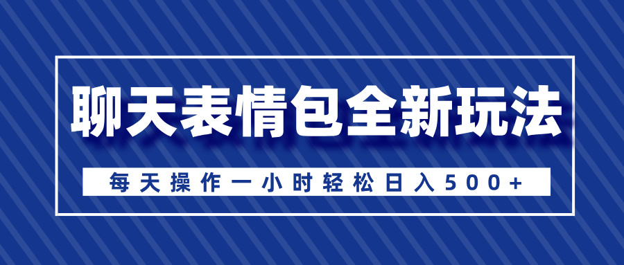 聊天表情包全新玩法，无脑搬运100%原创，每天操作一小时轻松日入500+-亦可网创