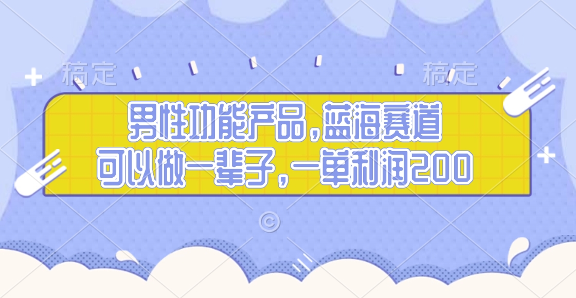 男性功能产品，蓝海赛道，可以做一辈子，一单利润200-亦可网创