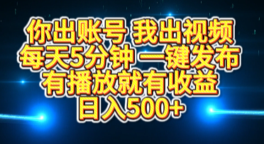 你出账号我出视频，每天5分钟，一键发布，有播放就有收益，日入500+-亦可网创