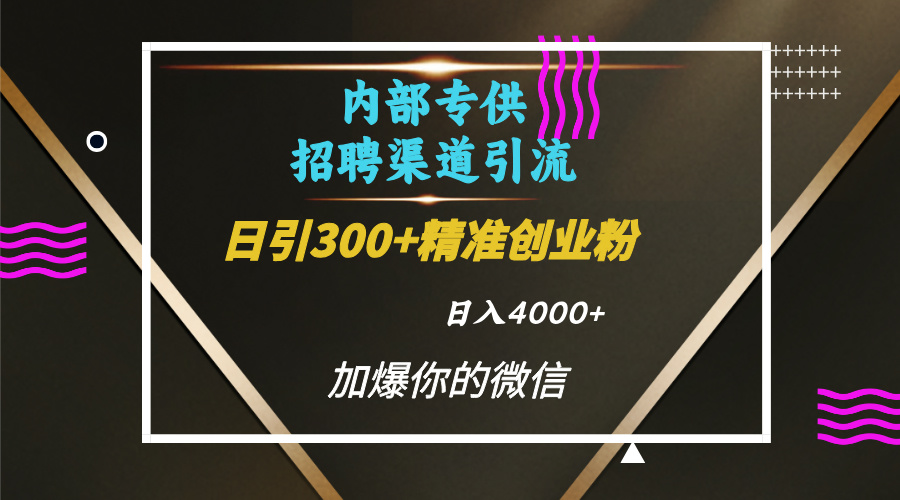 内部招聘引流技术，很实用的引流方法，流量巨大小白轻松上手日引300+精准创业粉，单日可变现4000+-亦可网创