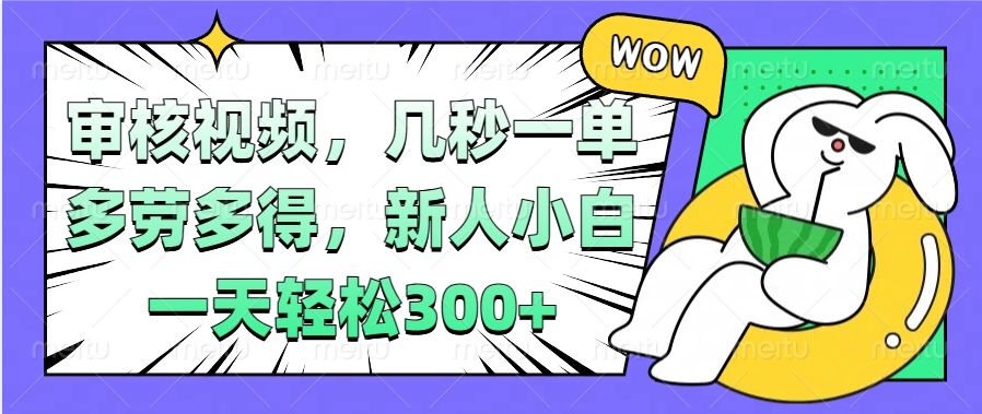 视频审核项目，几秒一单，多劳多得，新人小白一天轻松300+-亦可网创