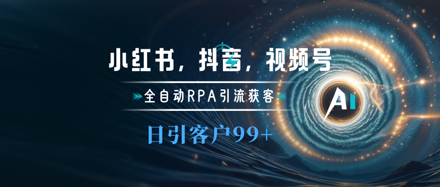 小红书，抖音，视频号主流平台全自动RPA引流获客，日引目标客户500+-亦可网创