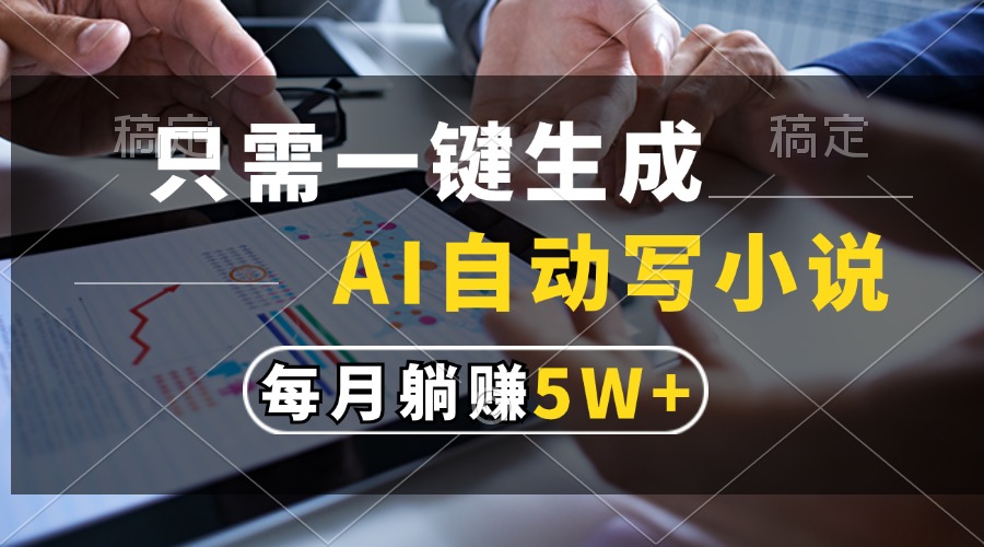 只需一键生成，AI自动写小说，每月躺赚5w+-亦可网创