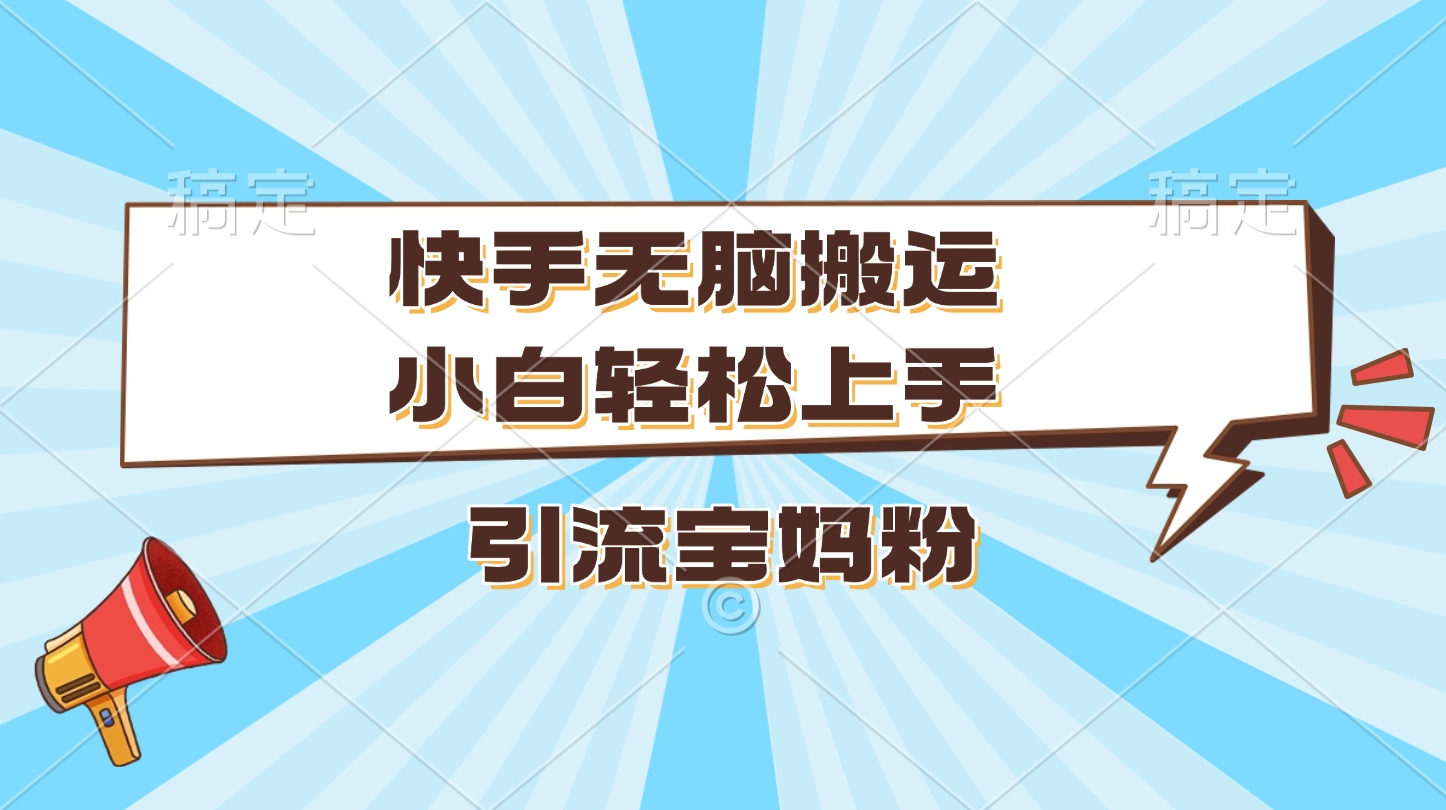 快手无脑搬运，小白轻松上手，引流宝妈粉-亦可网创