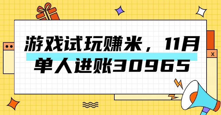 热门副业，游戏试玩赚米，11月单人进账30965，简单稳定！-亦可网创